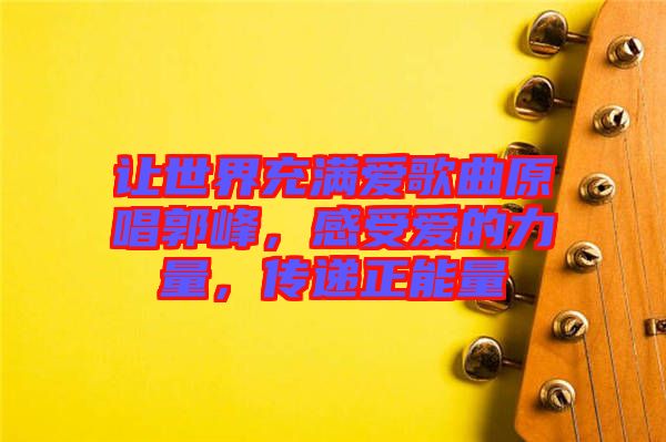 讓世界充滿愛歌曲原唱郭峰，感受愛的力量，傳遞正能量