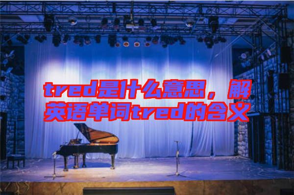 tred是什么意思，解英語單詞tred的含義