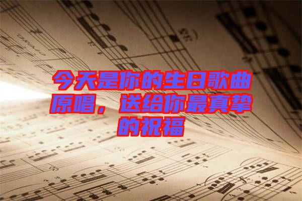 今天是你的生日歌曲原唱，送給你最真摯的祝福