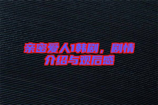 親密愛人1韓劇，劇情介紹與觀后感