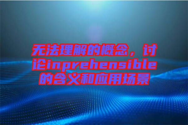 無法理解的概念，討論inprehensible的含義和應(yīng)用場景