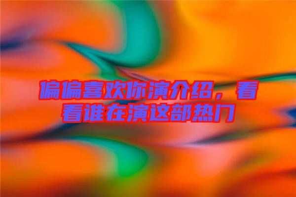 偏偏喜歡你演介紹，看看誰在演這部熱門