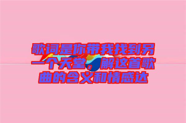 歌詞是你帶我找到另一個(gè)天堂，解這首歌曲的含義和情感達(dá)