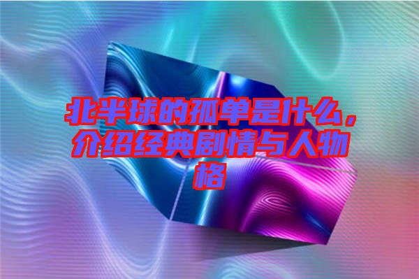 北半球的孤單是什么，介紹經(jīng)典劇情與人物格