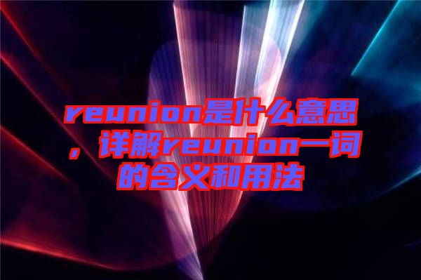 reunion是什么意思，詳解reunion一詞的含義和用法