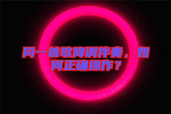 同一首歌降調(diào)伴奏，如何正確操作？