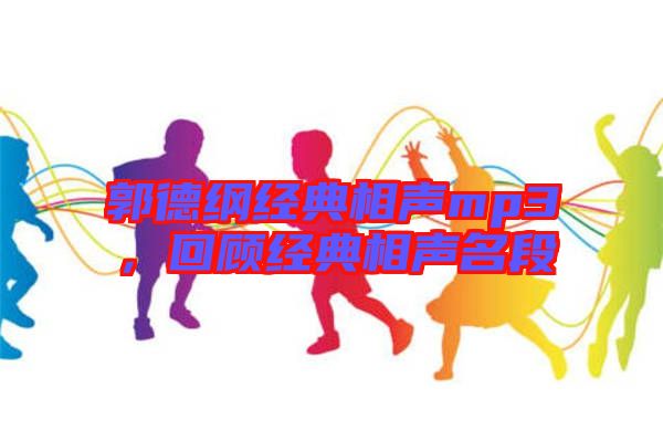 郭德綱經(jīng)典相聲mp3，回顧經(jīng)典相聲名段