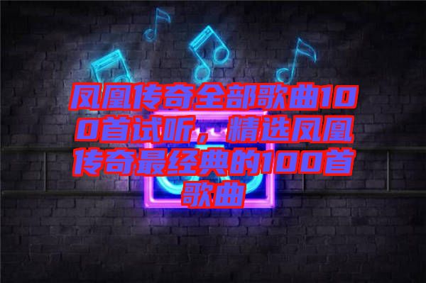 鳳凰傳奇全部歌曲100首試聽，精選鳳凰傳奇最經(jīng)典的100首歌曲