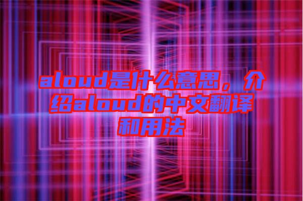 aloud是什么意思，介紹aloud的中文翻譯和用法