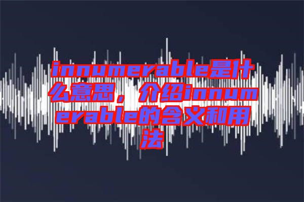 innumerable是什么意思，介紹innumerable的含義和用法