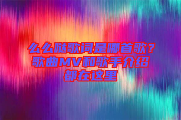 么么噠歌詞是哪首歌？歌曲MV和歌手介紹都在這里