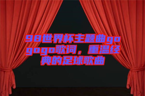 98世界杯主題曲gogogo歌詞，重溫經(jīng)典的足球歌曲