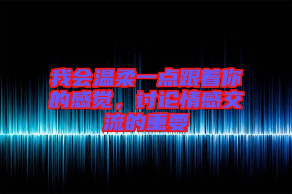 我會溫柔一點跟著你的感覺，討論情感交流的重要