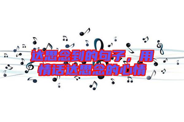 達(dá)思念到的句子，用情話(huà)達(dá)思念的心情