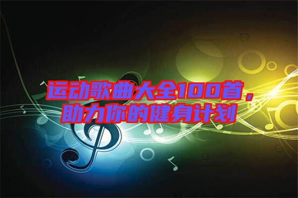 運(yùn)動(dòng)歌曲大全100首，助力你的健身計(jì)劃