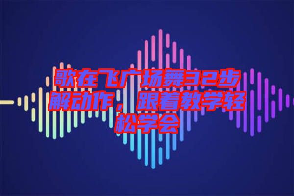 歌在飛廣場舞32步解動作，跟著教學輕松學會