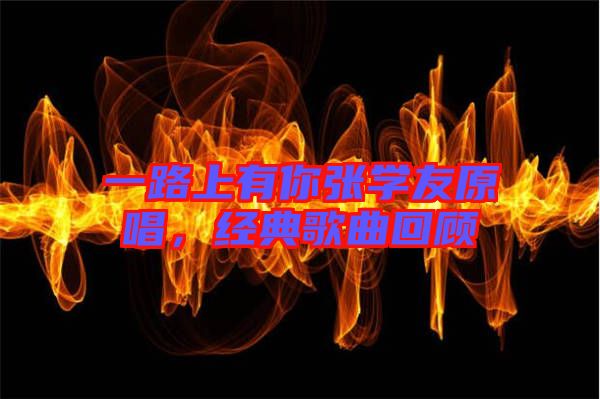 一路上有你張學(xué)友原唱，經(jīng)典歌曲回顧