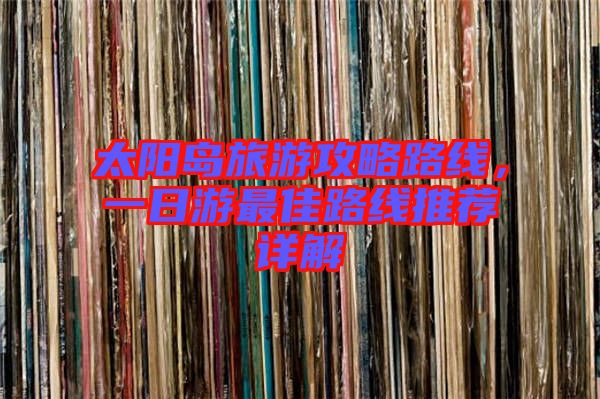 太陽(yáng)島旅游攻略路線，一日游最佳路線推薦詳解