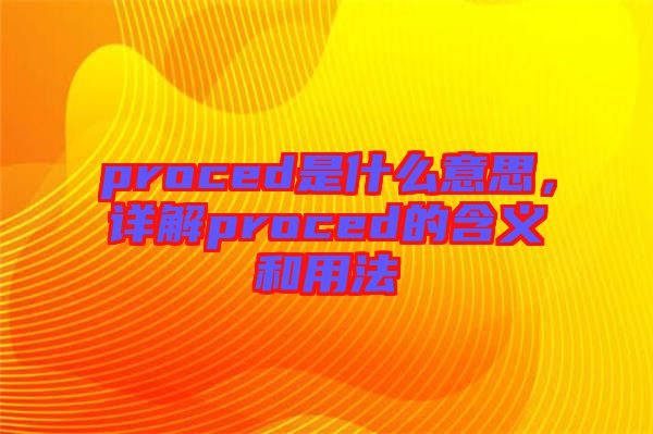 proced是什么意思，詳解proced的含義和用法