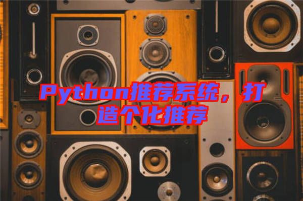 Python推薦系統(tǒng)，打造個(gè)化推薦