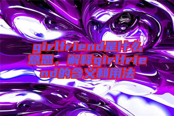 girlfriend是什么意思，解釋girlfriend的含義和用法
