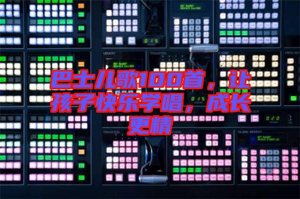 巴士兒歌100首，讓孩子快樂學唱，成長更精