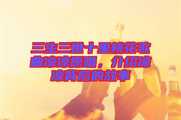 三生三世十里桃花歌曲涼涼原唱，介紹涼涼背后的故事