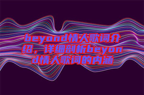 beyond情人歌詞介紹，詳細(xì)剖析beyond情人歌詞的內(nèi)涵