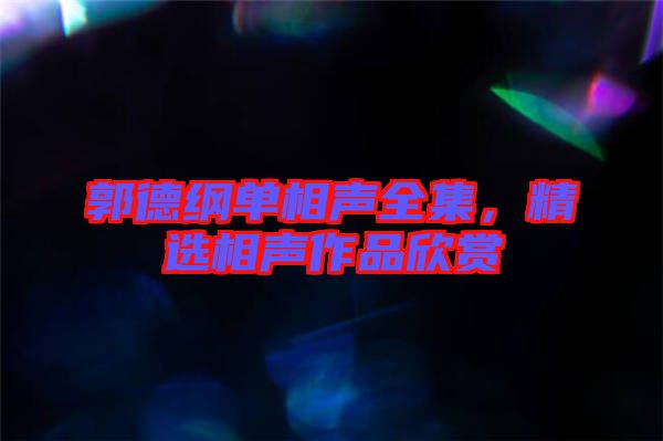 郭德綱單相聲全集，精選相聲作品欣賞