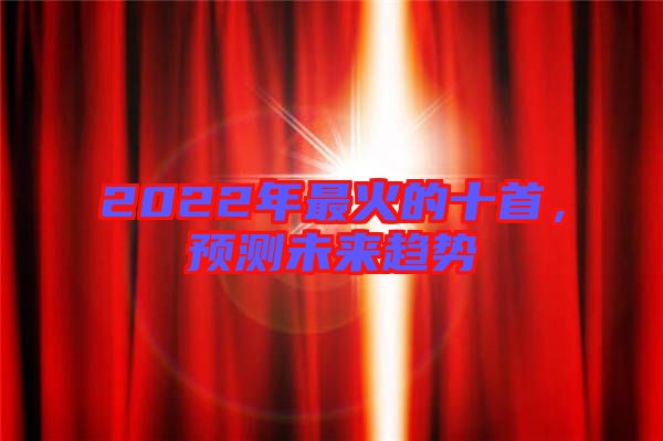 2022年最火的十首，預(yù)測未來趨勢