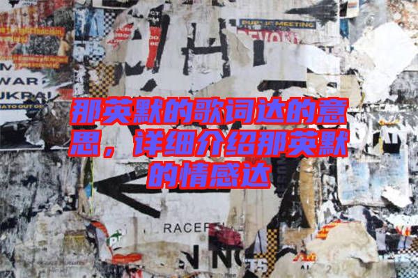 那英默的歌詞達(dá)的意思，詳細(xì)介紹那英默的情感達(dá)