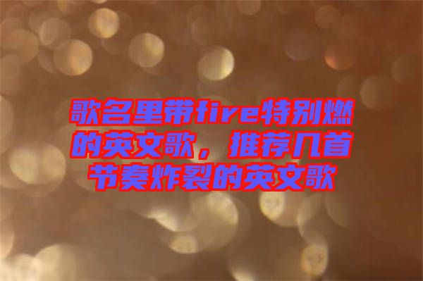 歌名里帶fire特別燃的英文歌，推薦幾首節(jié)奏炸裂的英文歌