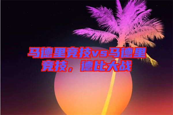 馬德里競技vs馬德里競技，德比大戰(zhàn)