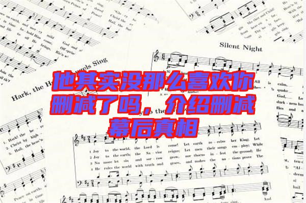 他其實沒那么喜歡你刪減了嗎，介紹刪減幕后真相