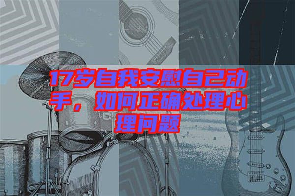 17歲自我安慰自己動(dòng)手，如何正確處理心理問(wèn)題