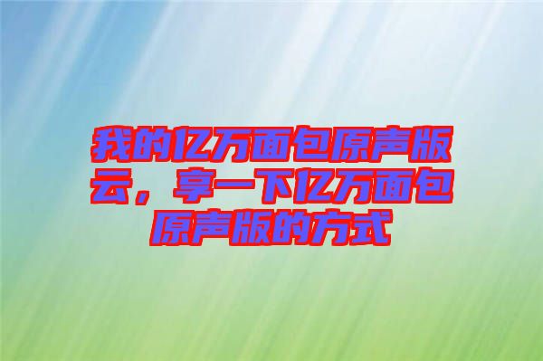 我的億萬(wàn)面包原聲版云，享一下億萬(wàn)面包原聲版的方式