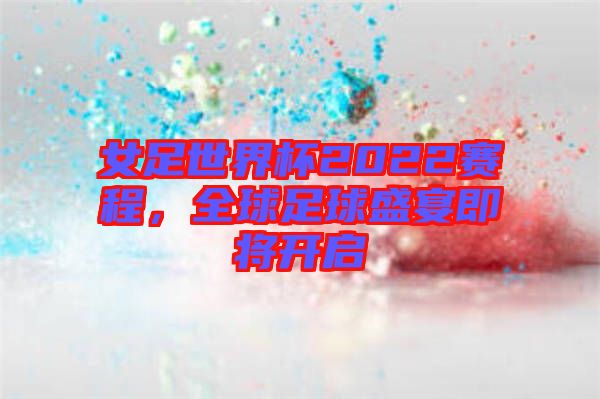 女足世界杯2022賽程，全球足球盛宴即將開(kāi)啟