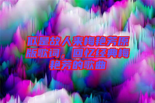 似是故人來(lái)梅艷芳原版歌詞，回憶經(jīng)典梅艷芳的歌曲