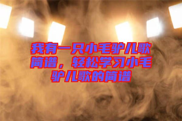 我有一只小毛驢兒歌簡譜，輕松學習小毛驢兒歌的簡譜