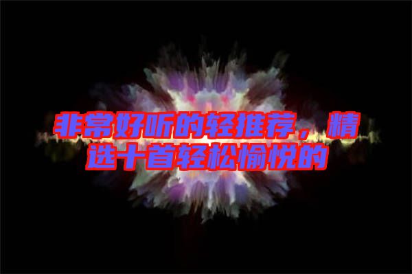 非常好聽的輕推薦，精選十首輕松愉悅的