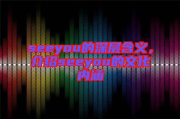 seeyou的深層含義，介紹seeyou的文化內(nèi)涵