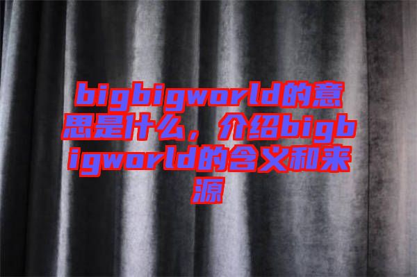 bigbigworld的意思是什么，介紹bigbigworld的含義和來(lái)源
