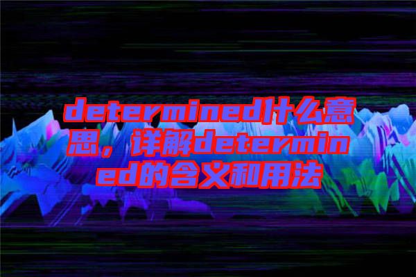 determined什么意思，詳解determined的含義和用法