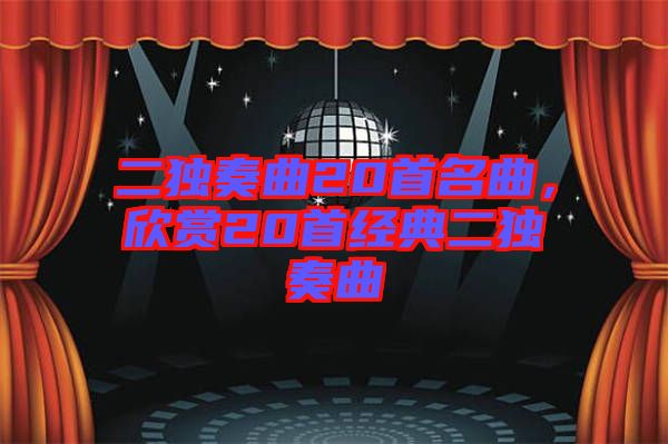 二獨(dú)奏曲20首名曲，欣賞20首經(jīng)典二獨(dú)奏曲