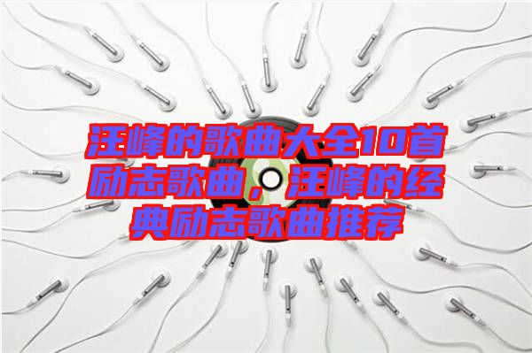 汪峰的歌曲大全10首勵志歌曲，汪峰的經(jīng)典勵志歌曲推薦