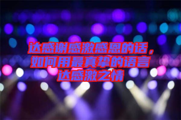 達感謝感激感恩的話，如何用最真摯的語言達感激之情
