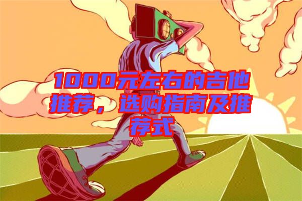 1000元左右的吉他推薦，選購(gòu)指南及推薦式