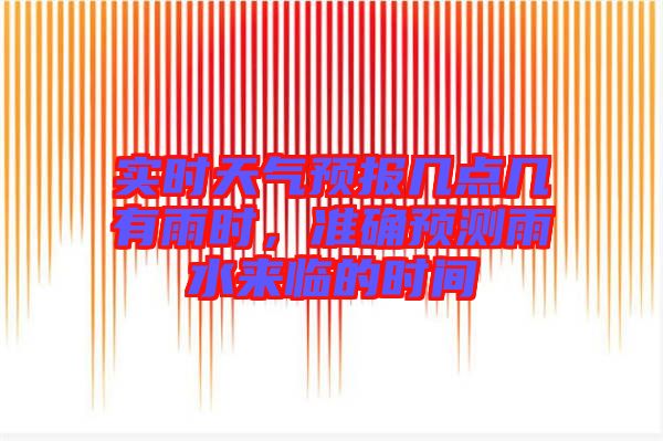 實(shí)時(shí)天氣預(yù)報(bào)幾點(diǎn)幾有雨時(shí)，準(zhǔn)確預(yù)測(cè)雨水來臨的時(shí)間