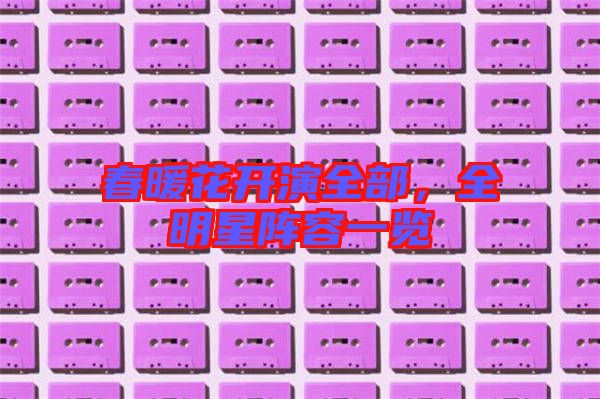 春暖花開(kāi)演全部，全明星陣容一覽