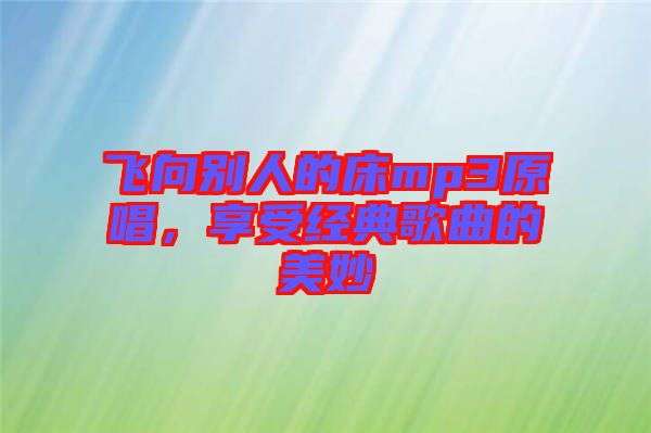 飛向別人的床mp3原唱，享受經(jīng)典歌曲的美妙